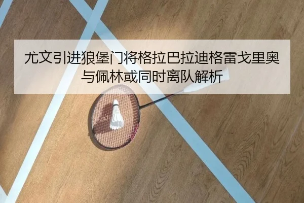 尤文引进狼堡门将格拉巴拉迪格雷戈里奥与佩林或同时离队解析